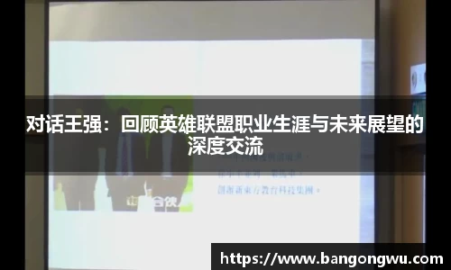 对话王强：回顾英雄联盟职业生涯与未来展望的深度交流